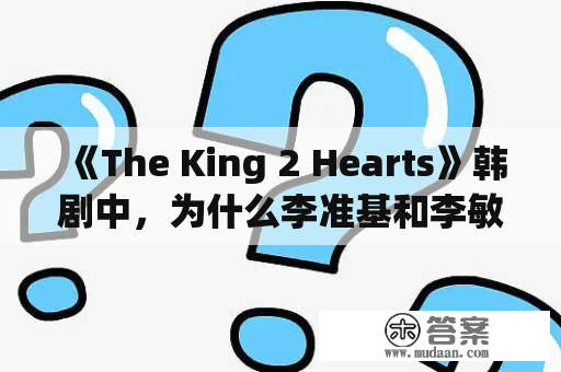 《The King 2 Hearts》韩剧中，为什么李准基和李敏镐的人设如此不同？