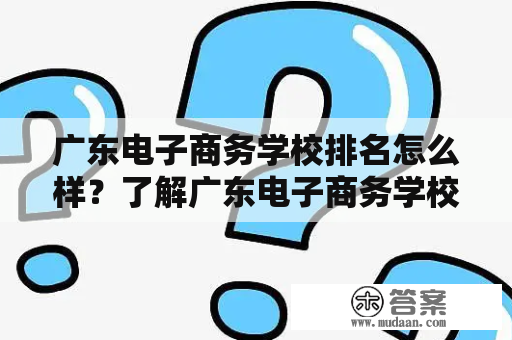 广东电子商务学校排名怎么样？了解广东电子商务学校的相关内容