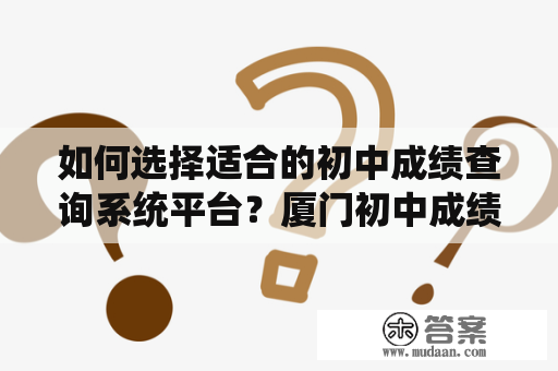 如何选择适合的初中成绩查询系统平台？厦门初中成绩查询系统平台怎么选？初中成绩查询系统平台初中教育已经成为家长们最关注的话题之一，在这场竞争激烈的教育赛道上，学生成绩的表现为其未来的发展奠定了基础。而为了更好地管理学生的成绩，初中成绩查询系统平台应运而生，并逐渐成为学校、老师、家长以及学生不可或缺的工具之一。那么，如何选择适合的初中成绩查询系统平台呢？