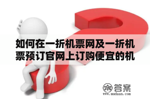 如何在一折机票网及一折机票预订官网上订购便宜的机票？