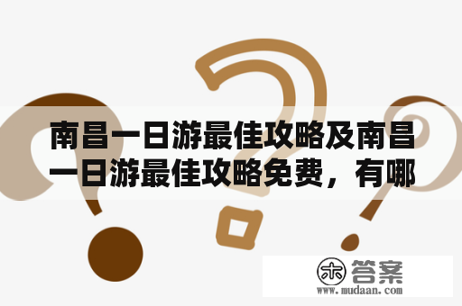 南昌一日游最佳攻略及南昌一日游最佳攻略免费，有哪些必去景点?