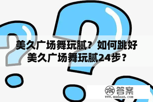 美久广场舞玩腻？如何跳好美久广场舞玩腻24步？
