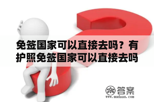 免签国家可以直接去吗？有护照免签国家可以直接去吗？