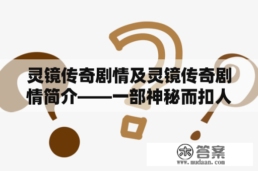 灵镜传奇剧情及灵镜传奇剧情简介——一部神秘而扣人心弦的古装玄幻剧