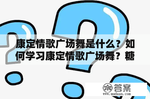 康定情歌广场舞是什么？如何学习康定情歌广场舞？糖豆网推荐的康定情歌广场舞有哪些？