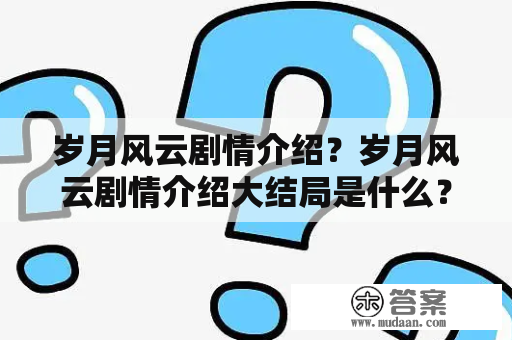 岁月风云剧情介绍？岁月风云剧情介绍大结局是什么？