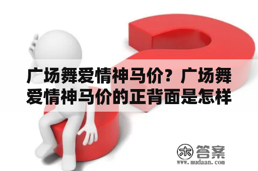 广场舞爱情神马价？广场舞爱情神马价的正背面是怎样的？