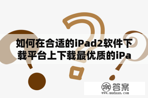 如何在合适的iPad2软件下载平台上下载最优质的iPad2软件？