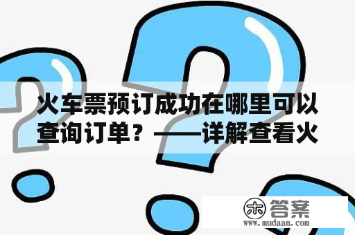 火车票预订成功在哪里可以查询订单？——详解查看火车票预订成功的方法