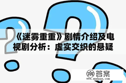 《迷雾重重》剧情介绍及电视剧分析：虚实交织的悬疑故事