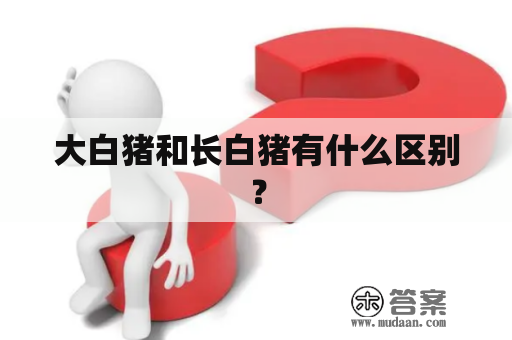 大白猪和长白猪有什么区别？