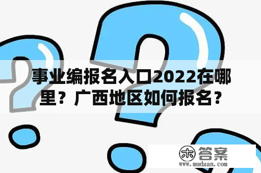 事业编报名入口2022在哪里？广西地区如何报名？