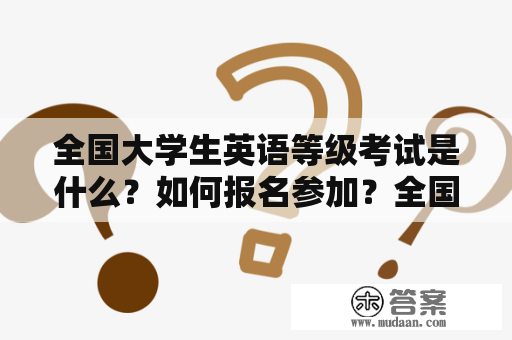 全国大学生英语等级考试是什么？如何报名参加？全国大学生英语等级考试官网是哪个？