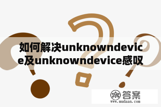 如何解决unknowndevice及unknowndevice感叹号问题？