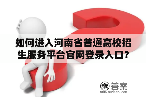 如何进入河南省普通高校招生服务平台官网登录入口？