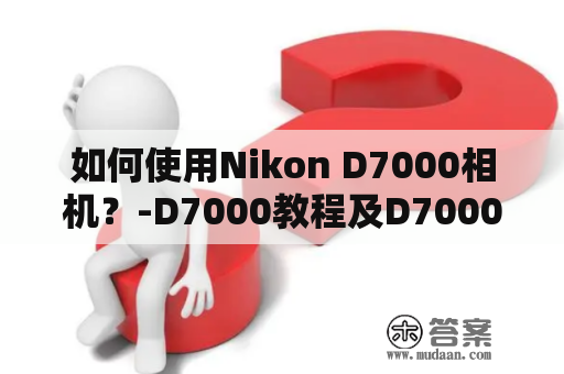 如何使用Nikon D7000相机？-D7000教程及D7000教程按键说明