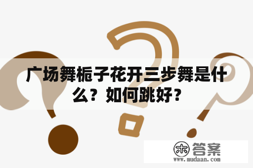 广场舞栀子花开三步舞是什么？如何跳好？