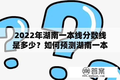 2022年湖南一本线分数线是多少？如何预测湖南一本线？