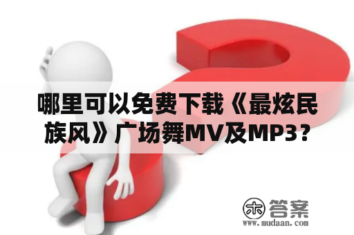 哪里可以免费下载《最炫民族风》广场舞MV及MP3？