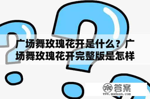 广场舞玫瑰花开是什么？广场舞玫瑰花开完整版是怎样的？