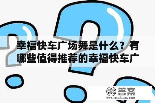 幸福快车广场舞是什么？有哪些值得推荐的幸福快车广场舞视频？