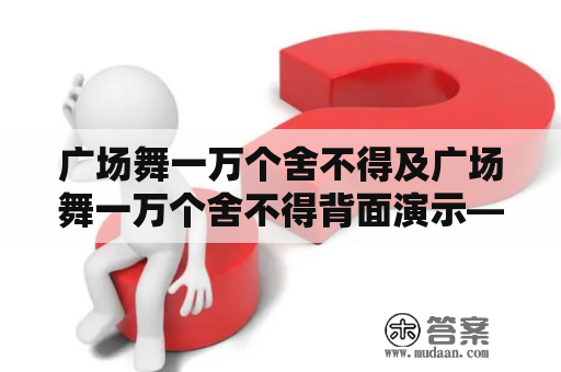 广场舞一万个舍不得及广场舞一万个舍不得背面演示——是什么？