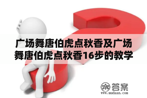 广场舞唐伯虎点秋香及广场舞唐伯虎点秋香16步的教学方法是什么？