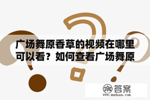 广场舞原香草的视频在哪里可以看？如何查看广场舞原香草全部视频？