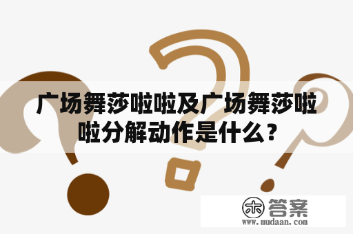 广场舞莎啦啦及广场舞莎啦啦分解动作是什么？