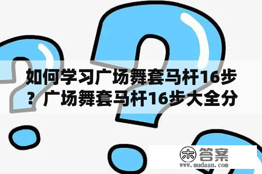 如何学习广场舞套马杆16步？广场舞套马杆16步大全分享！