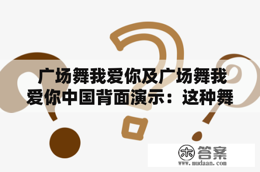  广场舞我爱你及广场舞我爱你中国背面演示：这种舞蹈现象有何特点和意义？