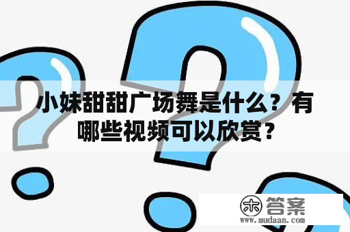 小妹甜甜广场舞是什么？有哪些视频可以欣赏？