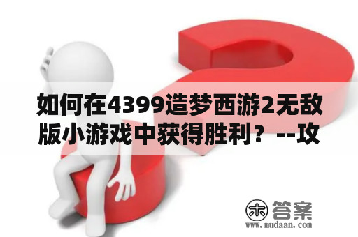 如何在4399造梦西游2无敌版小游戏中获得胜利？--攻略分享