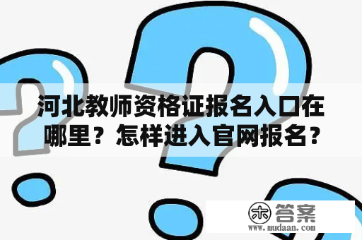 河北教师资格证报名入口在哪里？怎样进入官网报名？