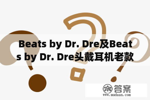 Beats by Dr. Dre及Beats by Dr. Dre头戴耳机老款好不好用？