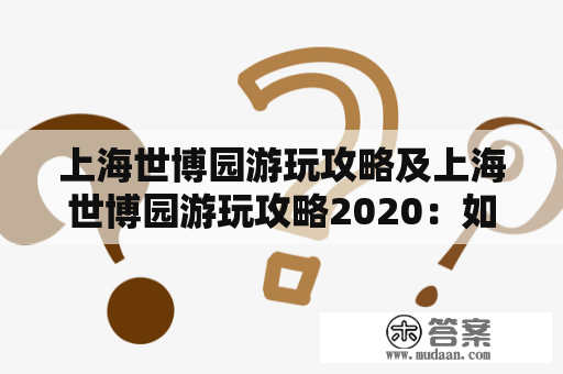 上海世博园游玩攻略及上海世博园游玩攻略2020：如何规划一天的行程？