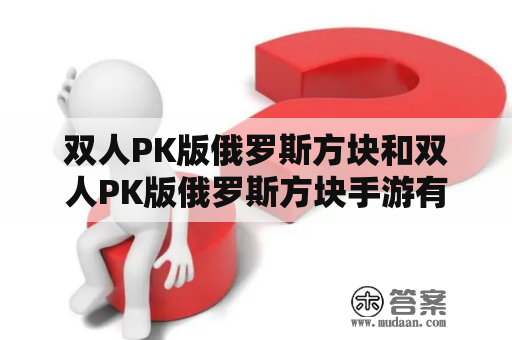 双人PK版俄罗斯方块和双人PK版俄罗斯方块手游有哪些不同点？