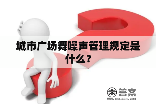 城市广场舞噪声管理规定是什么？