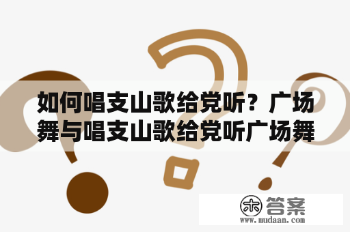 如何唱支山歌给党听？广场舞与唱支山歌给党听广场舞视频糖豆？