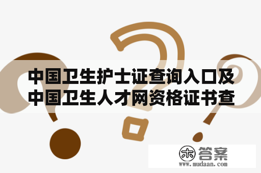 中国卫生护士证查询入口及中国卫生人才网资格证书查询?