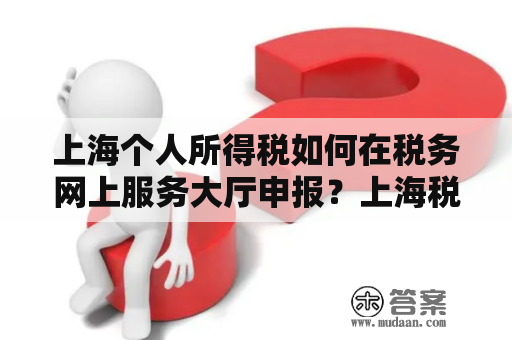 上海个人所得税如何在税务网上服务大厅申报？上海税务网上服务大厅