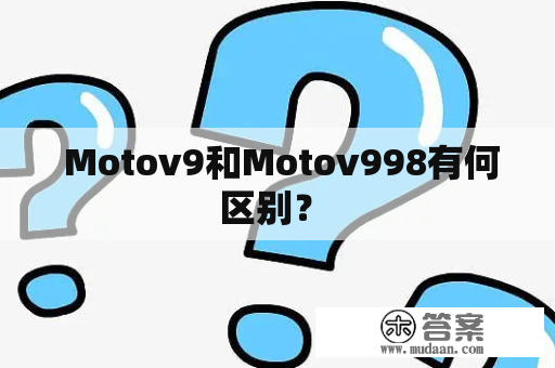  Motov9和Motov998有何区别？ 