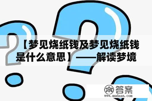 【梦见烧纸钱及梦见烧纸钱是什么意思】——解读梦境信息