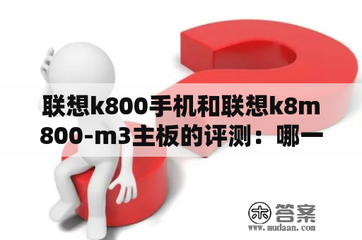 联想k800手机和联想k8m800-m3主板的评测：哪一个更值得购买？