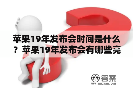 苹果19年发布会时间是什么？苹果19年发布会有哪些亮点？