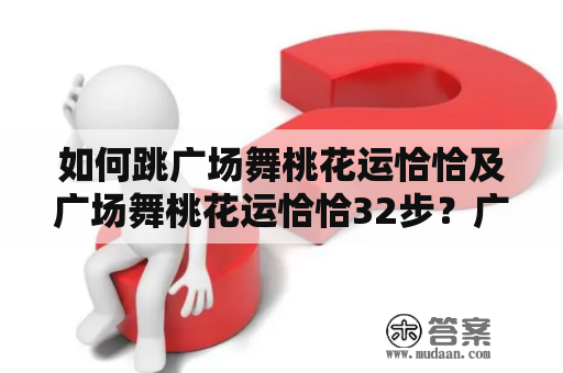 如何跳广场舞桃花运恰恰及广场舞桃花运恰恰32步？广场舞桃花运恰恰32步