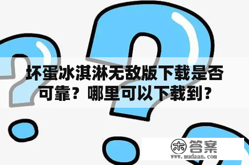 坏蛋冰淇淋无敌版下载是否可靠？哪里可以下载到？