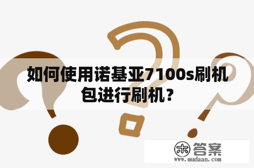 如何使用诺基亚7100s刷机包进行刷机？