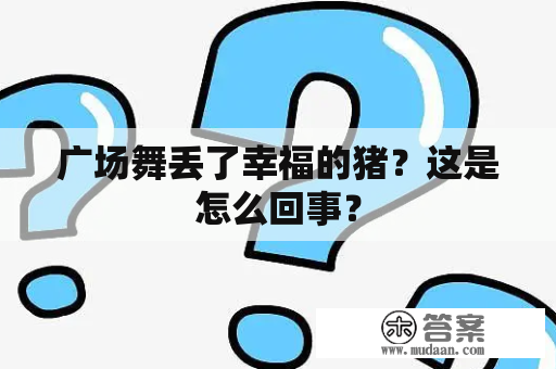 广场舞丢了幸福的猪？这是怎么回事？