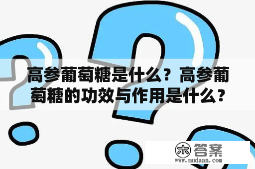 高参葡萄糖是什么？高参葡萄糖的功效与作用是什么？